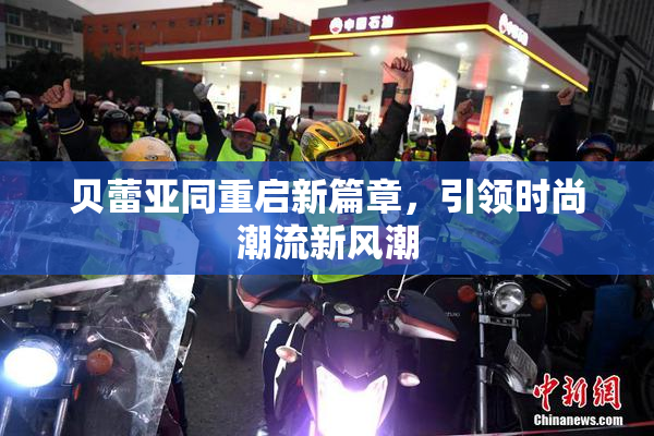 贝蕾亚同重启新篇章，引领时尚潮流新风潮