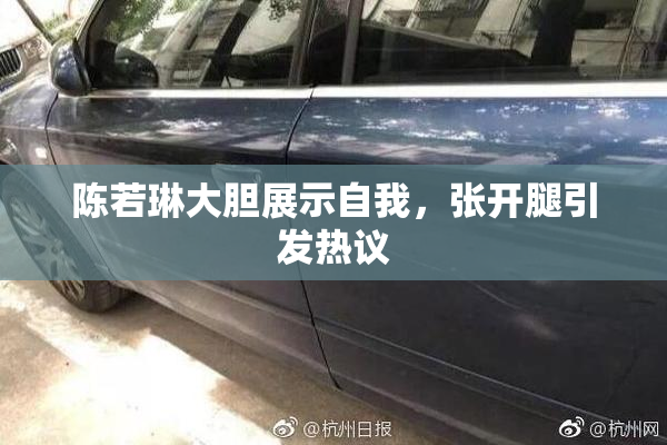 陈若琳大胆展示自我，张开腿引发热议