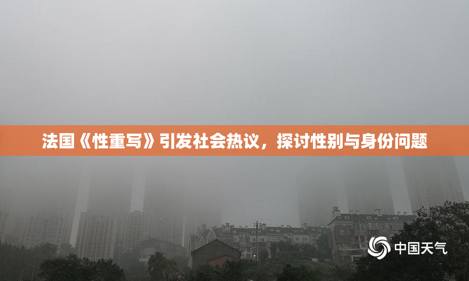 法国《性重写》引发社会热议，探讨性别与身份问题