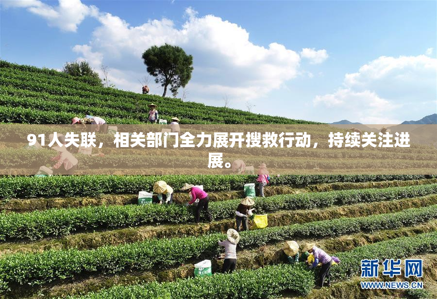 91人失联，相关部门全力展开搜救行动，持续关注进展。