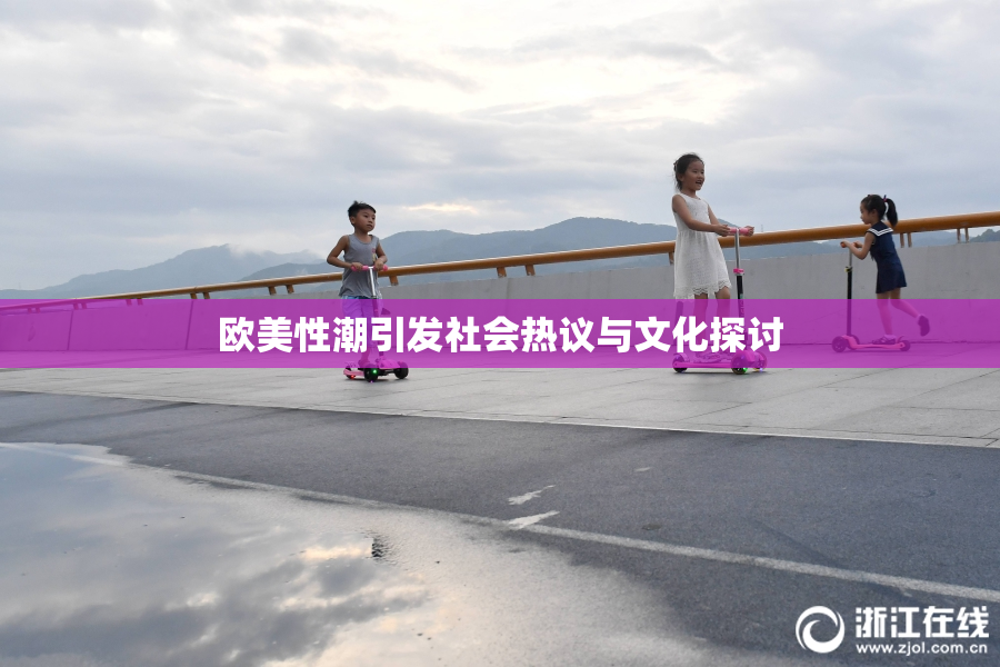 欧美性潮引发社会热议与文化探讨