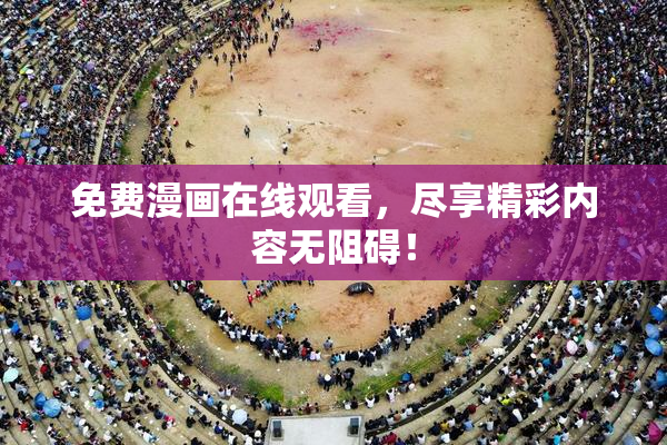 免费漫画在线观看，尽享精彩内容无阻碍！