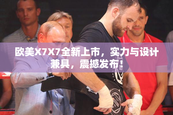 欧美X7X7全新上市，实力与设计兼具，震撼发布！