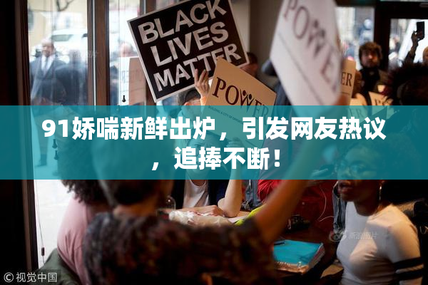 91娇喘新鲜出炉，引发网友热议，追捧不断！