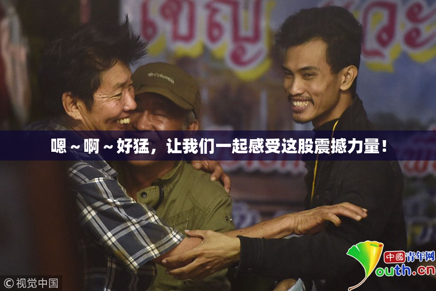 嗯～啊～好猛，让我们一起感受这股震撼力量！