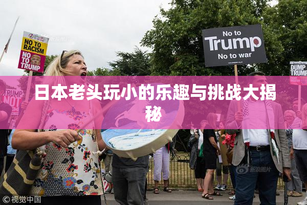 日本老头玩小的乐趣与挑战大揭秘