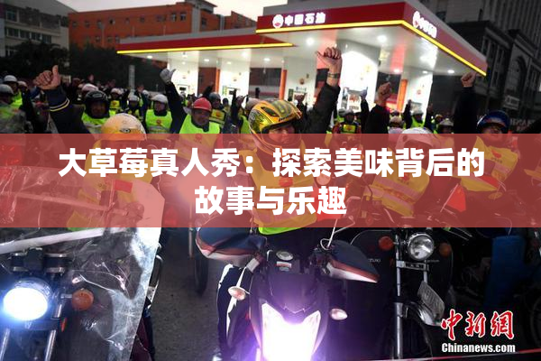 大草莓真人秀：探索美味背后的故事与乐趣