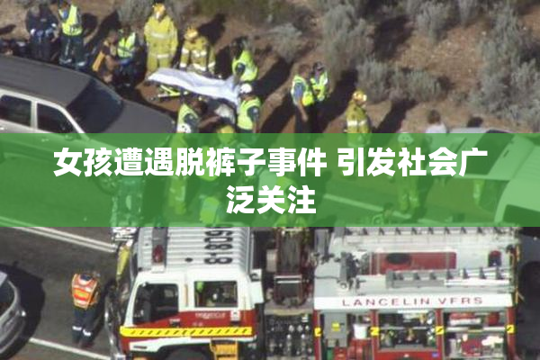 女孩遭遇脱裤子事件 引发社会广泛关注