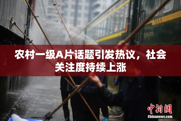 农村一级A片话题引发热议，社会关注度持续上涨