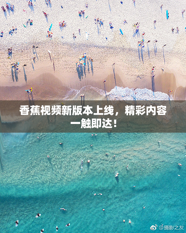 香蕉视频新版本上线，精彩内容一触即达！