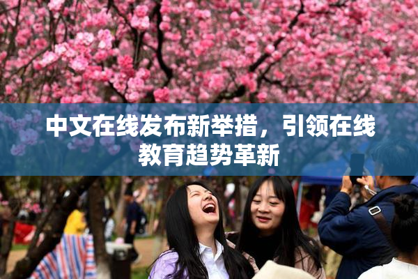 中文在线发布新举措，引领在线教育趋势革新