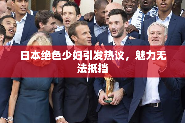 日本绝色少妇引发热议，魅力无法抵挡