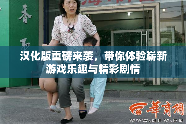 汉化版重磅来袭，带你体验崭新游戏乐趣与精彩剧情
