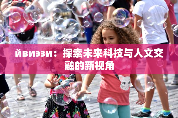 йвиэзи：探索未来科技与人文交融的新视角