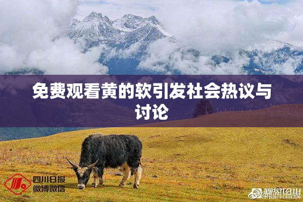 免费观看黄的软引发社会热议与讨论
