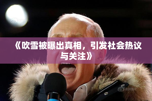 《吹雪被曝出真相，引发社会热议与关注》