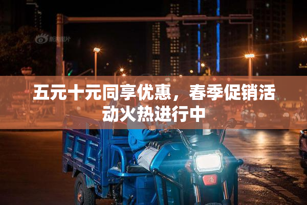 五元十元同享优惠，春季促销活动火热进行中