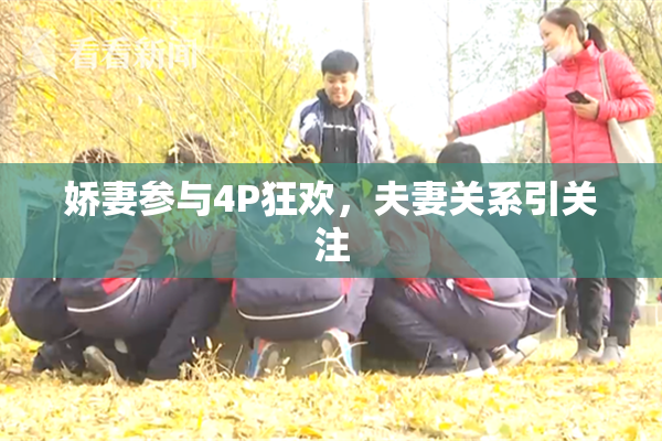 娇妻参与4P狂欢，夫妻关系引关注