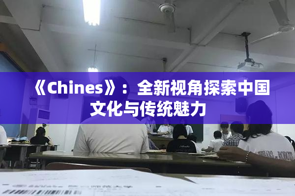 《Chines》：全新视角探索中国文化与传统魅力