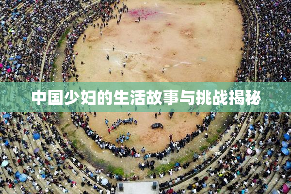 中国少妇的生活故事与挑战揭秘