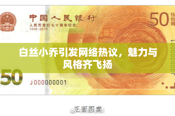 白丝小乔引发网络热议，魅力与风格齐飞扬