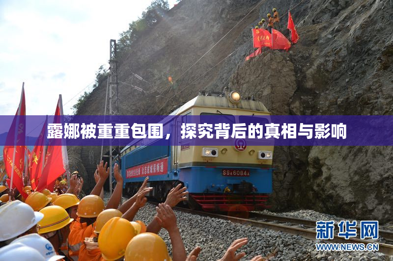露娜被重重包围，探究背后的真相与影响
