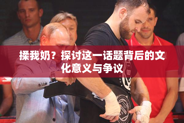 揉我奶？探讨这一话题背后的文化意义与争议