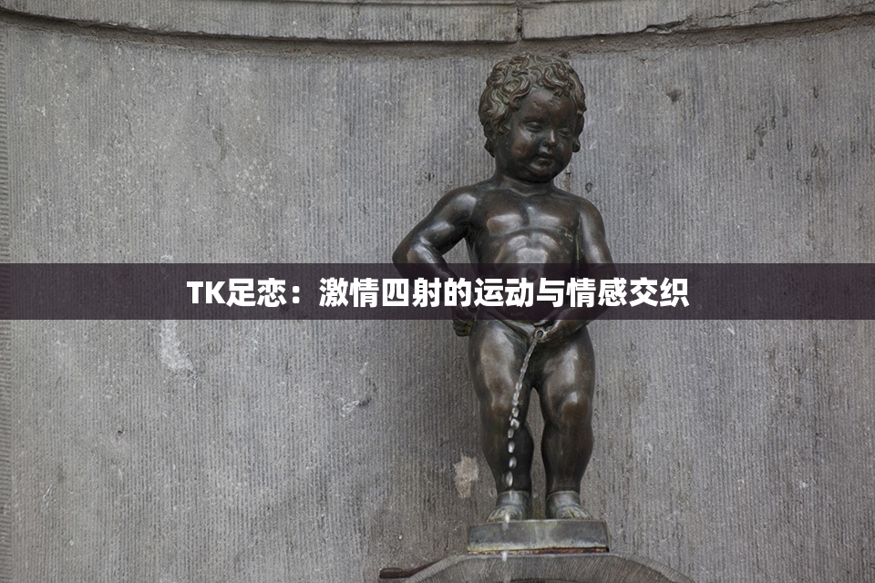 TK足恋：激情四射的运动与情感交织