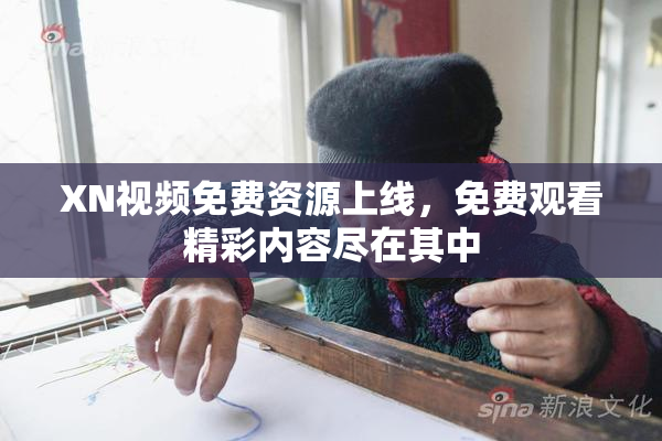 XN视频免费资源上线，免费观看精彩内容尽在其中