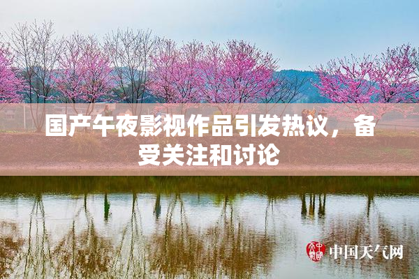 国产午夜影视作品引发热议，备受关注和讨论