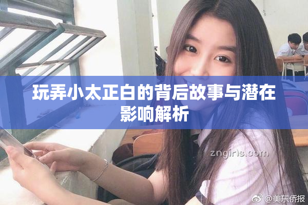 玩弄小太正白的背后故事与潜在影响解析