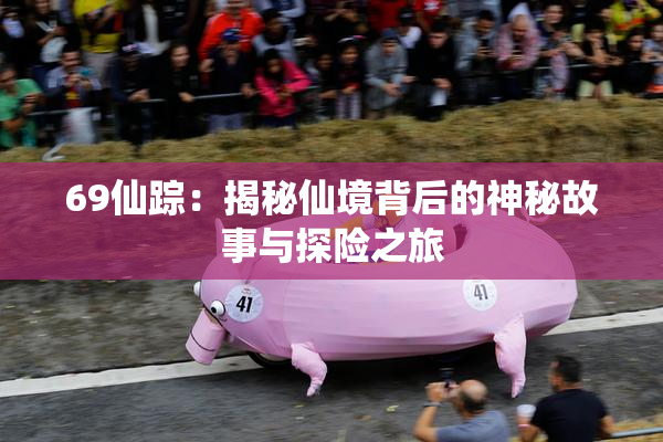 69仙踪：揭秘仙境背后的神秘故事与探险之旅