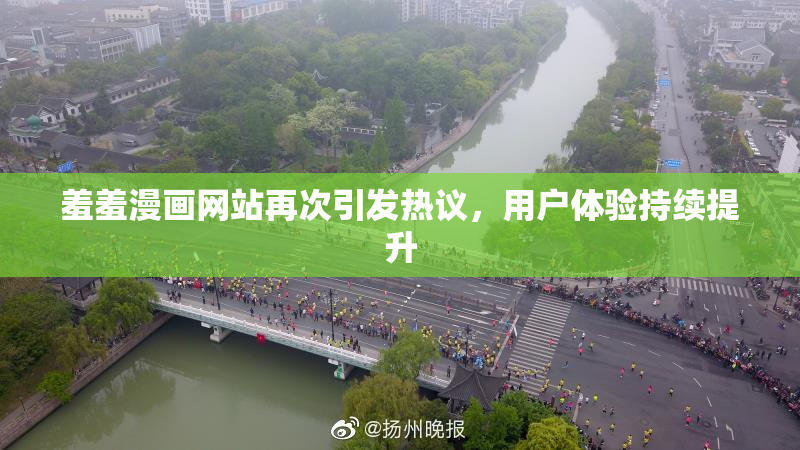羞羞漫画网站再次引发热议，用户体验持续提升