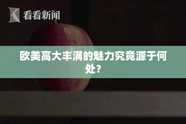 欧美高大丰满的魅力究竟源于何处？