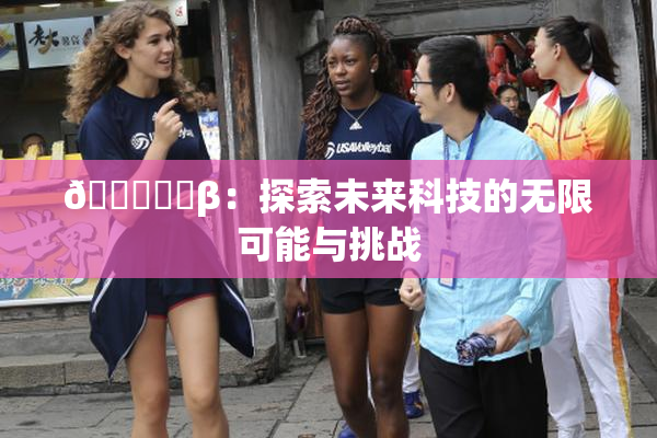 🍆❌‌β：探索未来科技的无限可能与挑战
