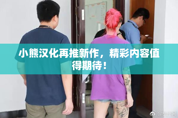 小熊汉化再推新作，精彩内容值得期待！