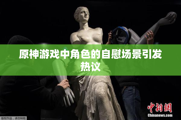 原神游戏中角色的自慰场景引发热议