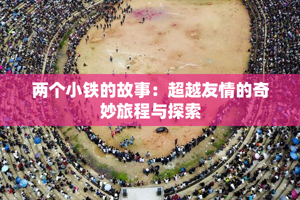 两个小铁的故事：超越友情的奇妙旅程与探索
