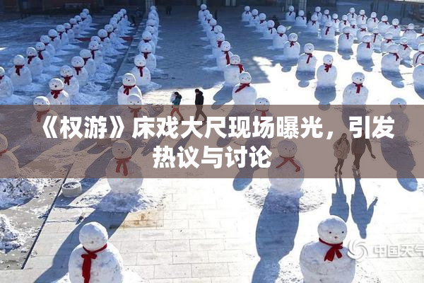 《权游》床戏大尺现场曝光，引发热议与讨论
