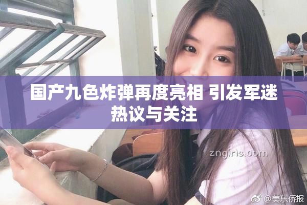 国产九色炸弹再度亮相 引发军迷热议与关注