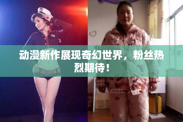 动漫新作展现奇幻世界，粉丝热烈期待！