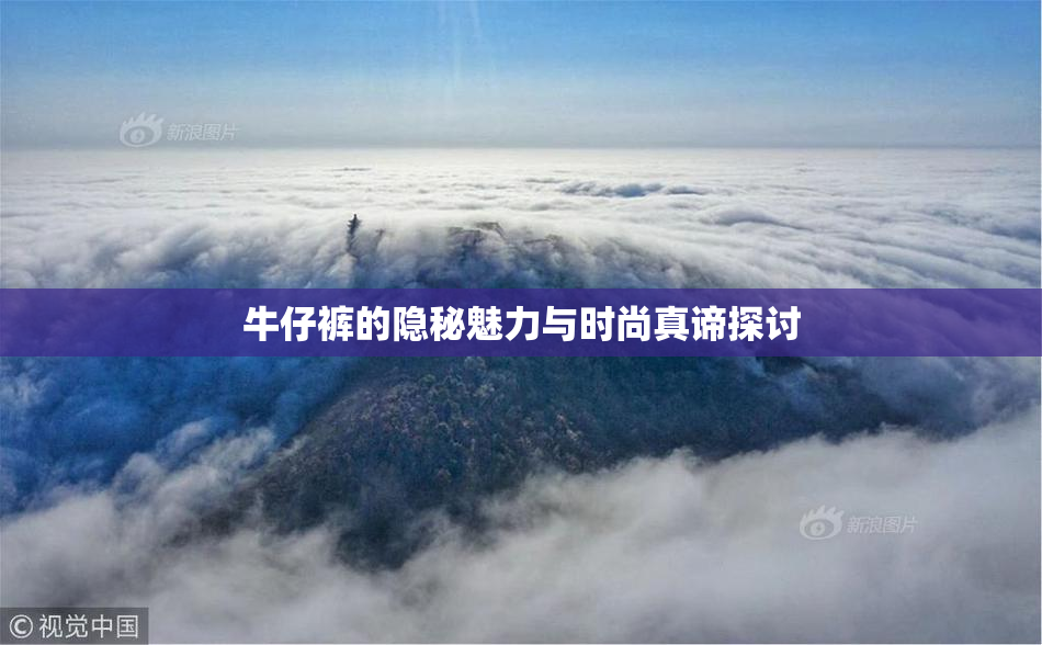 牛仔裤的隐秘魅力与时尚真谛探讨