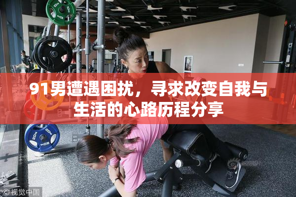91男遭遇困扰，寻求改变自我与生活的心路历程分享