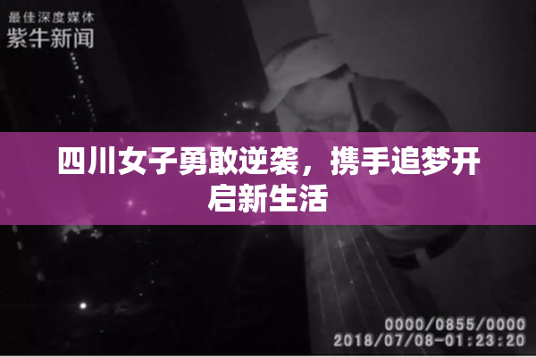 四川女子勇敢逆袭，携手追梦开启新生活