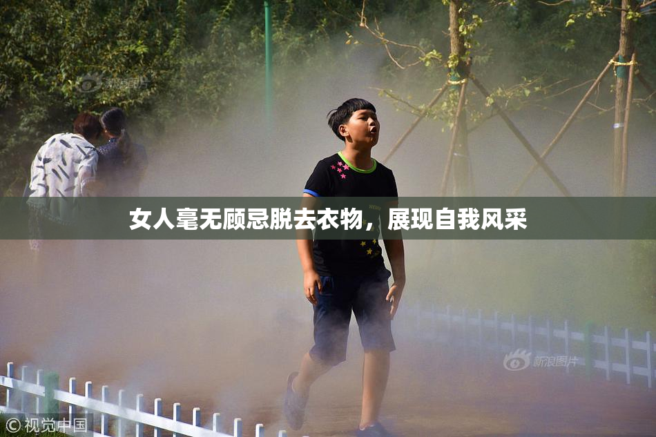 女人毫无顾忌脱去衣物，展现自我风采
