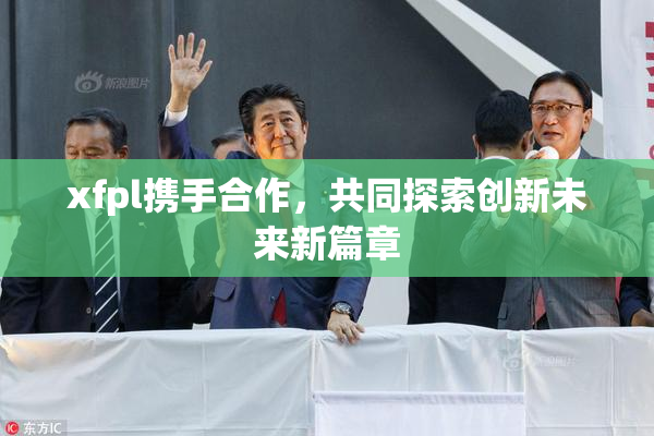 xfpl携手合作，共同探索创新未来新篇章