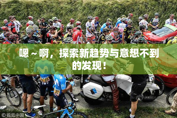 嗯～啊，探索新趋势与意想不到的发现！