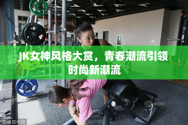 JK女神风格大赏，青春潮流引领时尚新潮流