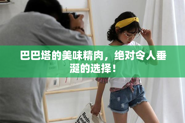 巴巴塔的美味精肉，绝对令人垂涎的选择！
