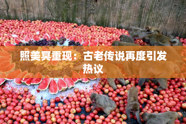 照美冥重现：古老传说再度引发热议